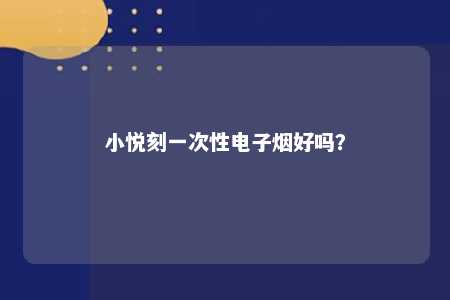 小悦刻一次性电子烟好吗？ 